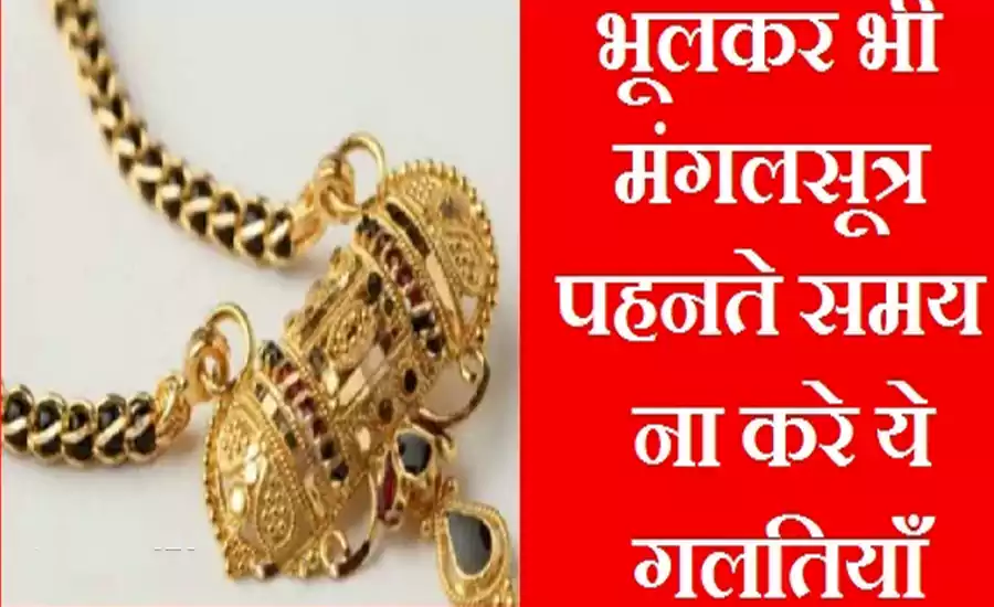मंगलसूत्र पहनते समय भूलकर भी ना करे ये गलतियाँ, परिवार पर पड़ सकता है मौत का साया मंगलसूत्र पहनते समय भूलकर भी ना करे ये गलतियाँ, परिवार पर पड़ सकता है मौत का साया