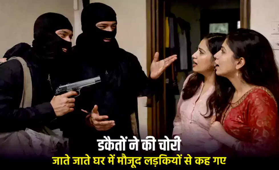 डकैतों ने की चोरी और फिर जाते जाते घर में मौजूद लड़कियों से कह गए कुछ ऐसा जिसे सुनकर आप.. डकैतों ने की चोरी और फिर जाते जाते घर में मौजूद लड़कियों से कह गए कुछ ऐसा जिसे सुनकर आप..