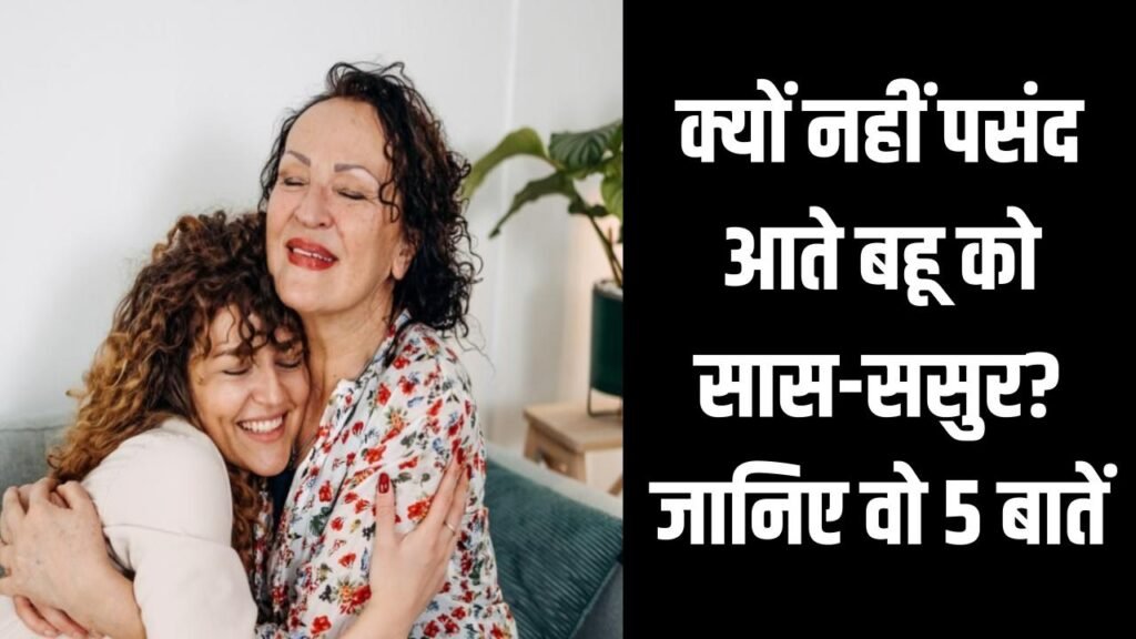 क्यों नहीं पसंद आते बहू को सास-ससुर? जानिए वो 5 बातें जो बना देती हैं इन-लॉज़ को 'विलेन'