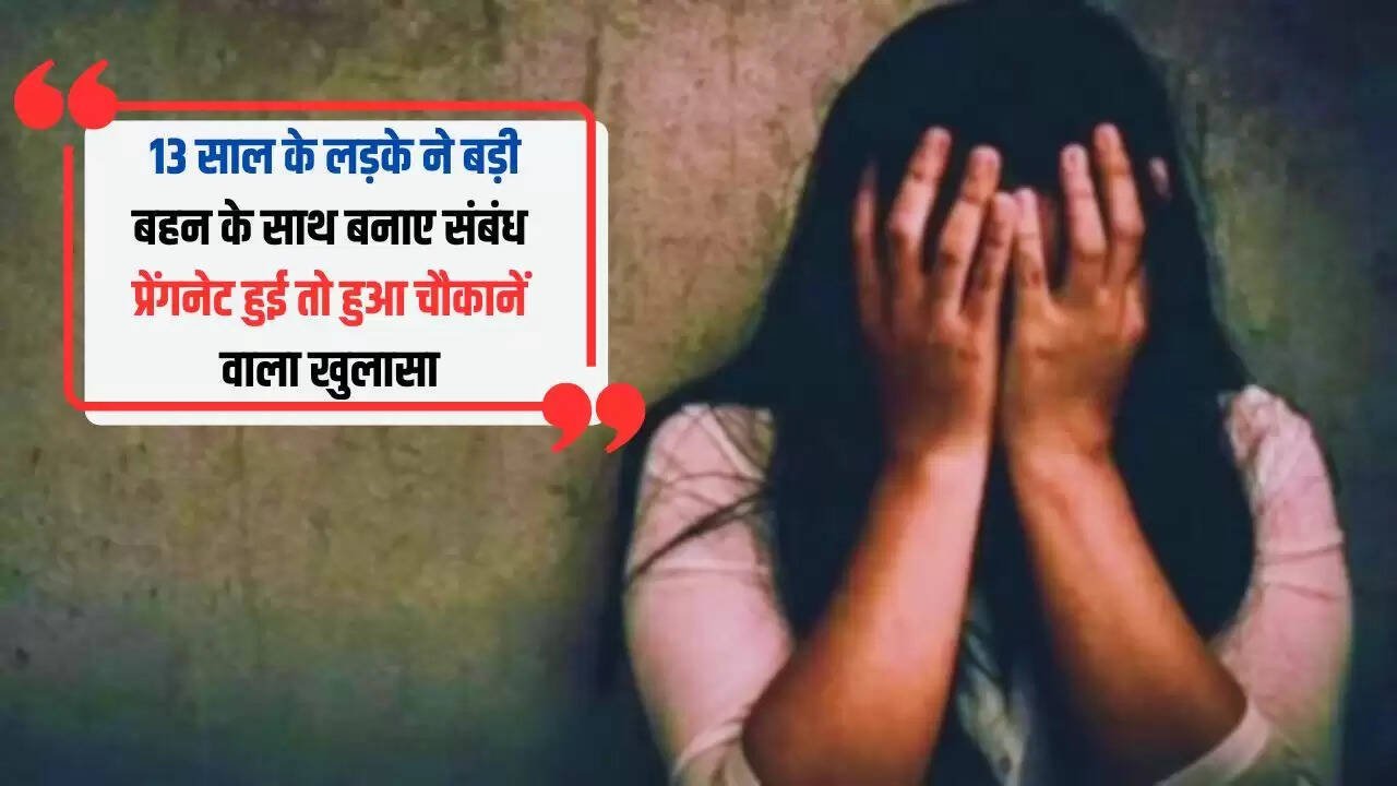 13 साल के लड़के ने बड़ी बहन के साथ बनाए संबंध, प्रेंगनेट हुई तो हुआ चौकानें वाला खुलासा
