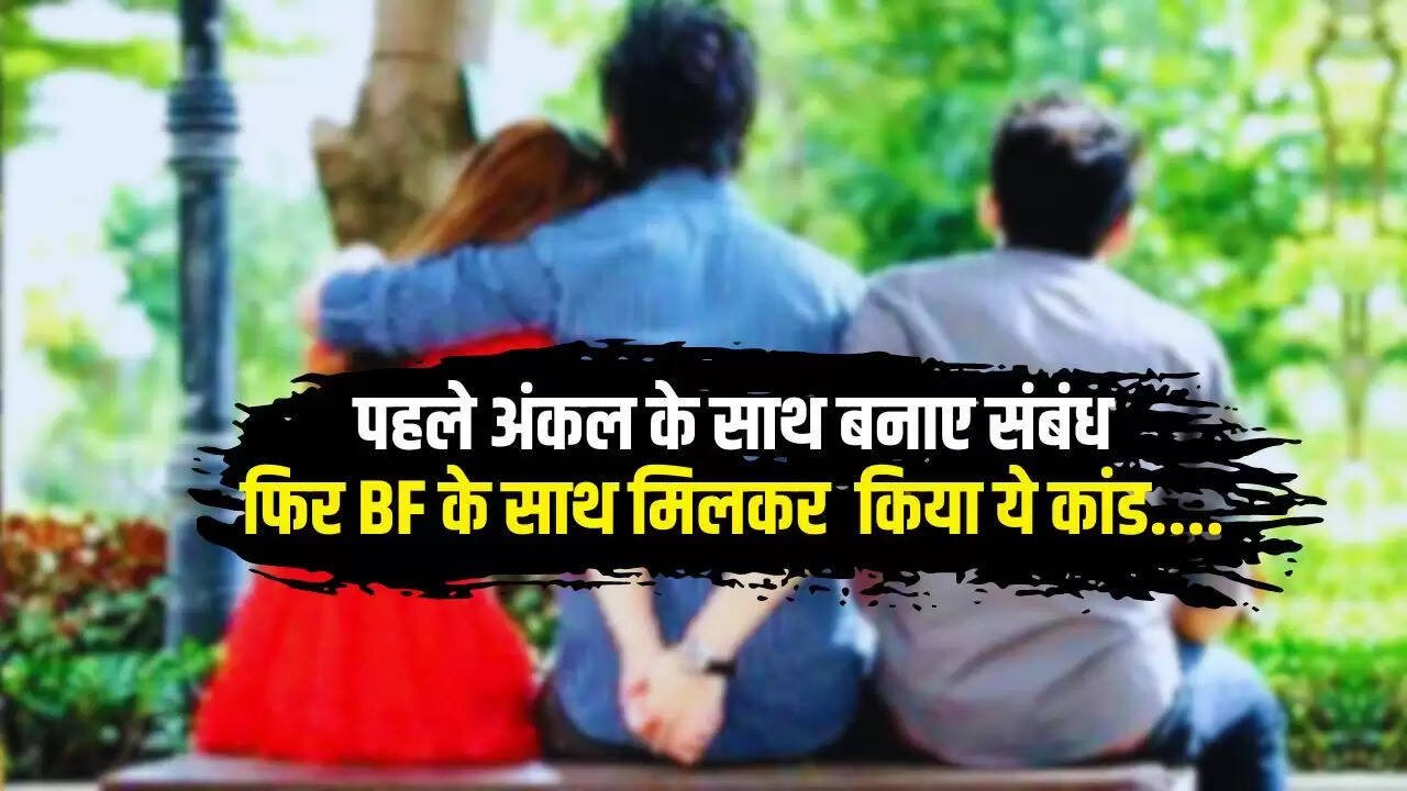 Love Affairs: पहले अंकल के साथ बनाए संबंध, फिर नए BF के साथ मिलकर किया ये कांड...